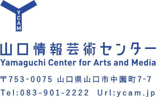 YCAM 山口情報芸術センター Yamaguchi Center for Arts and Media 〒753-0075 山口県山口市中園町7-7 Tel:083-931-2222 Url:ycam.jp